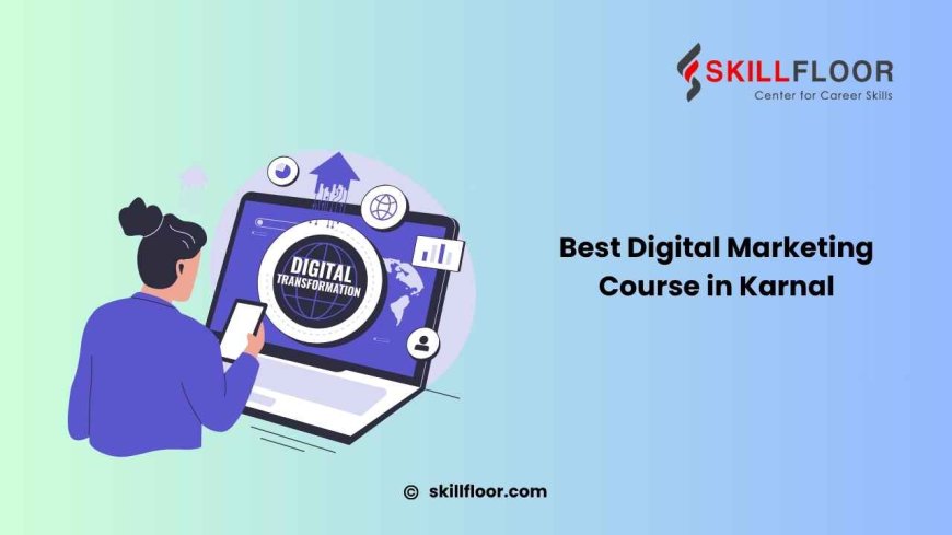 Digital Marketing Course in Karnal: A Student’s Path to Real-World Digital Expertise with Skillfloor