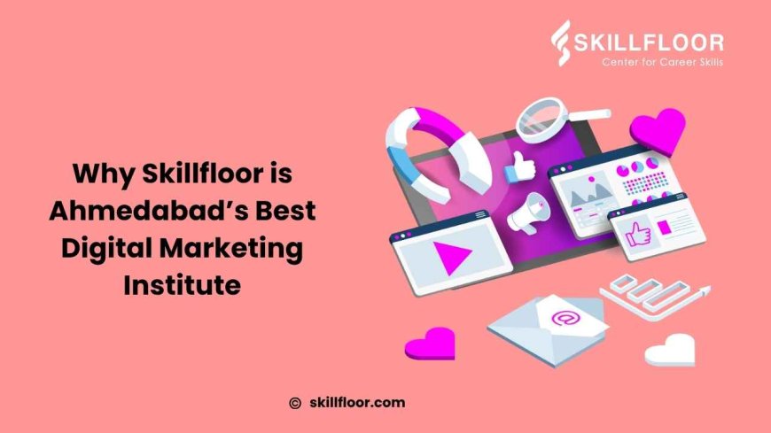 Digital Marketing Training Institute in Ahmedabad: Why Skillfloor is the Best Choice